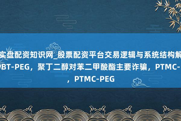 实盘配资知识网_股票配资平台交易逻辑与系统结构解析 PBT‑PEG，聚丁二醇对苯二甲酸酯主要诈骗，PTMC‑PEG