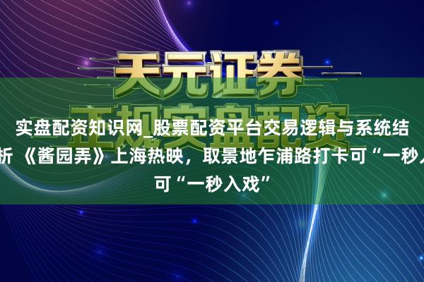 实盘配资知识网_股票配资平台交易逻辑与系统结构解析 《酱园弄》上海热映，取景地乍浦路打卡可“一秒入戏”
