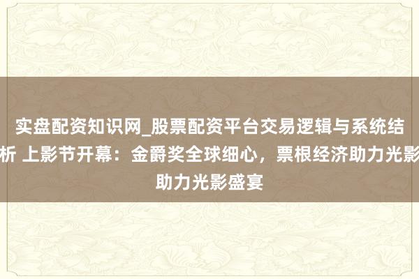 实盘配资知识网_股票配资平台交易逻辑与系统结构解析 上影节开幕:金爵奖全球细心,票根经济助力光影盛宴