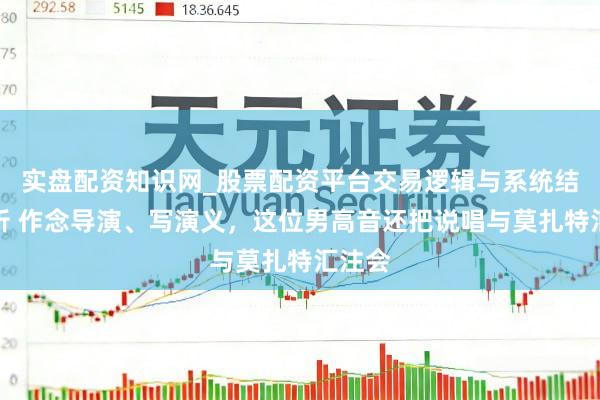 实盘配资知识网_股票配资平台交易逻辑与系统结构解析 作念导演、写演义,这位男高音还把说唱与莫扎特汇注会