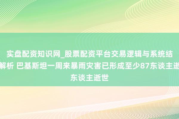 实盘配资知识网_股票配资平台交易逻辑与系统结构解析 巴基斯坦一周来暴雨灾害已形成至少87东谈主逝世