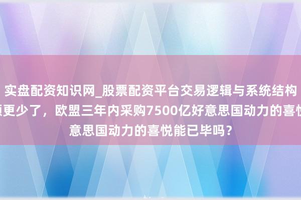 实盘配资知识网_股票配资平台交易逻辑与系统结构解析 进口额更少了，欧盟三年内采购7500亿好意思国动力的喜悦能已毕吗？