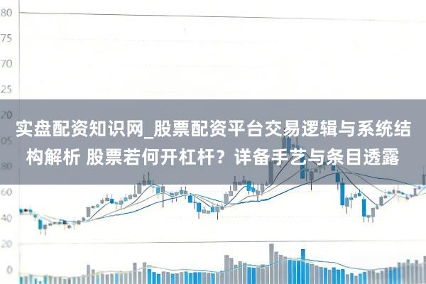 实盘配资知识网_股票配资平台交易逻辑与系统结构解析 股票若何开杠杆?详备手艺与条目透露