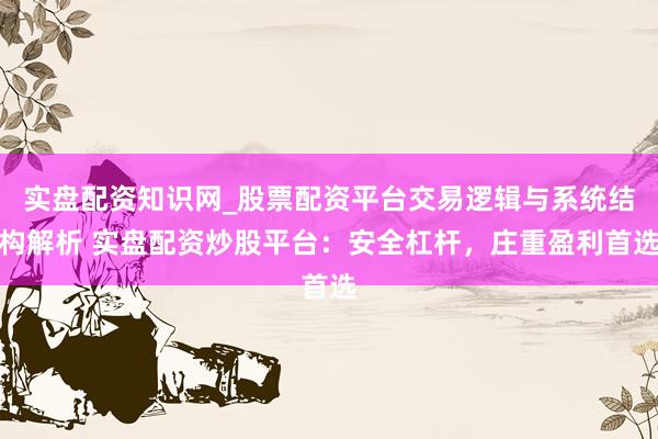 实盘配资知识网_股票配资平台交易逻辑与系统结构解析 实盘配资炒股平台：安全杠杆，庄重盈利首选