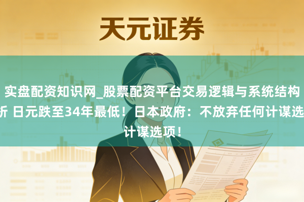 实盘配资知识网_股票配资平台交易逻辑与系统结构解析 日元跌至34年最低！日本政府：不放弃任何计谋选项！