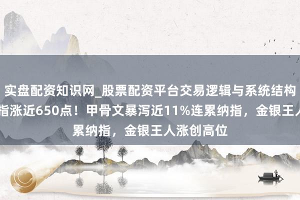 实盘配资知识网_股票配资平台交易逻辑与系统结构解析 说念指涨近650点！甲骨文暴泻近11%连累纳指，金银王人涨创高位