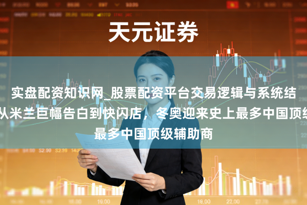 实盘配资知识网_股票配资平台交易逻辑与系统结构解析 从米兰巨幅告白到快闪店，冬奥迎来史上最多中国顶级辅助商