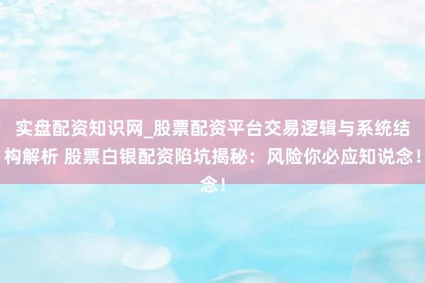 实盘配资知识网_股票配资平台交易逻辑与系统结构解析 股票白银配资陷坑揭秘：风险你必应知说念！