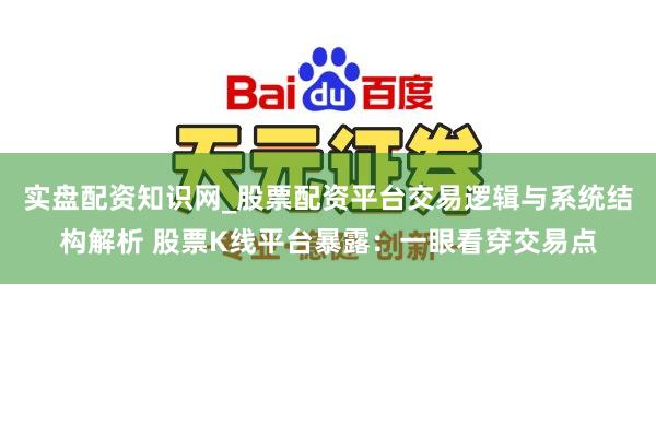 实盘配资知识网_股票配资平台交易逻辑与系统结构解析 股票K线平台暴露：一眼看穿交易点