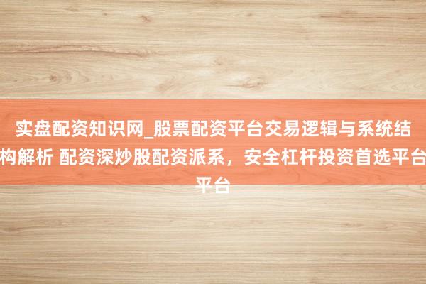 实盘配资知识网_股票配资平台交易逻辑与系统结构解析 配资深炒股配资派系，安全杠杆投资首选平台