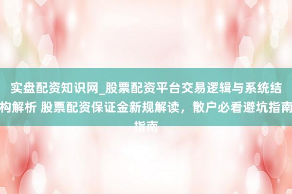 实盘配资知识网_股票配资平台交易逻辑与系统结构解析 股票配资保证金新规解读，散户必看避坑指南