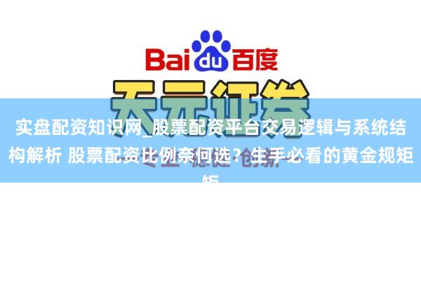 实盘配资知识网_股票配资平台交易逻辑与系统结构解析 股票配资比例奈何选？生手必看的黄金规矩