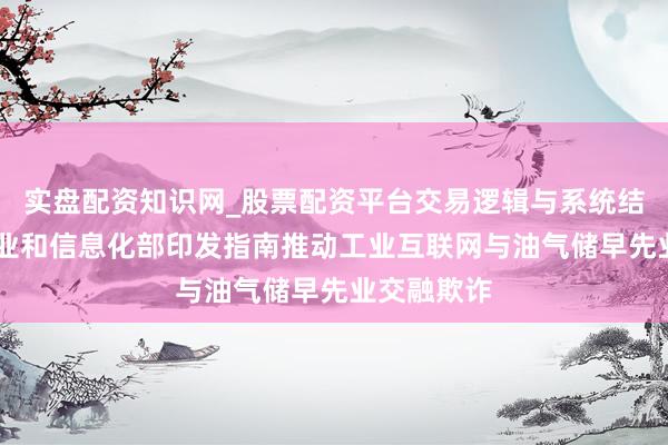实盘配资知识网_股票配资平台交易逻辑与系统结构解析 工业和信息化部印发指南推动工业互联网与油气储早先业交融欺诈