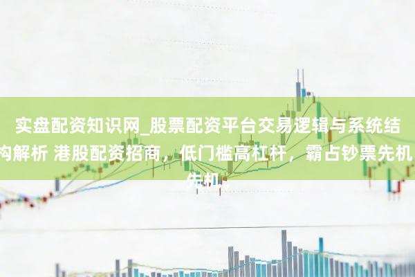 实盘配资知识网_股票配资平台交易逻辑与系统结构解析 港股配资招商，低门槛高杠杆，霸占钞票先机。