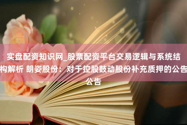 实盘配资知识网_股票配资平台交易逻辑与系统结构解析 朗姿股份：对于控股鼓动股份补充质押的公告