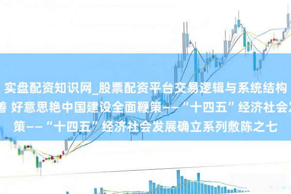 实盘配资知识网_股票配资平台交易逻辑与系统结构解析 生态环境抓续改善 好意思艳中国建设全面鞭策——“十四五”经济社会发展确立系列敷陈之七