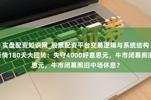 实盘配资知识网_股票配资平台交易逻辑与系统结构解析 黄金行情180天大回转：失守4000好意思元，牛市闭幕照旧中场休息？