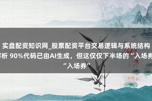实盘配资知识网_股票配资平台交易逻辑与系统结构解析 90%代码已由AI生成，但这仅仅下半场的“入场券”