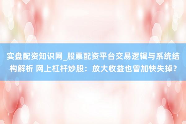 实盘配资知识网_股票配资平台交易逻辑与系统结构解析 网上杠杆炒股:放大收益也曾加快失掉?
