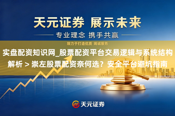 实盘配资知识网_股票配资平台交易逻辑与系统结构解析 > 崇左股票配资奈何选？安全平台避坑指南
