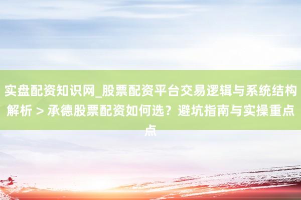实盘配资知识网_股票配资平台交易逻辑与系统结构解析 > 承德股票配资如何选？避坑指南与实操重点
