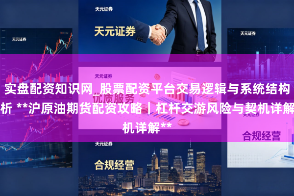 实盘配资知识网_股票配资平台交易逻辑与系统结构解析 **沪原油期货配资攻略｜杠杆交游风险与契机详解**