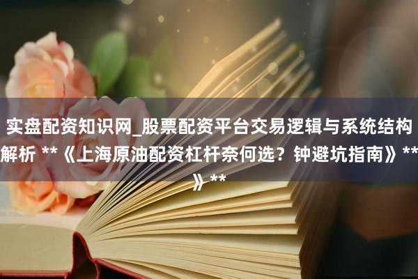 实盘配资知识网_股票配资平台交易逻辑与系统结构解析 **《上海原油配资杠杆奈何选？钟避坑指南》**