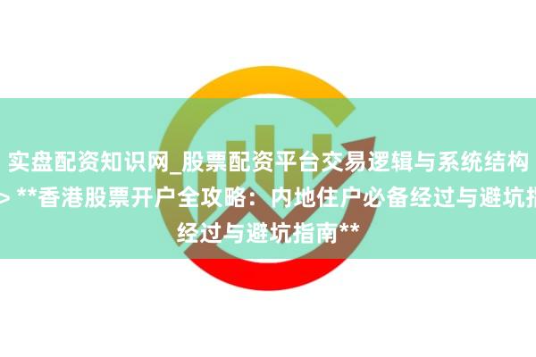 实盘配资知识网_股票配资平台交易逻辑与系统结构解析 > **香港股票开户全攻略：内地住户必备经过与避坑指南**